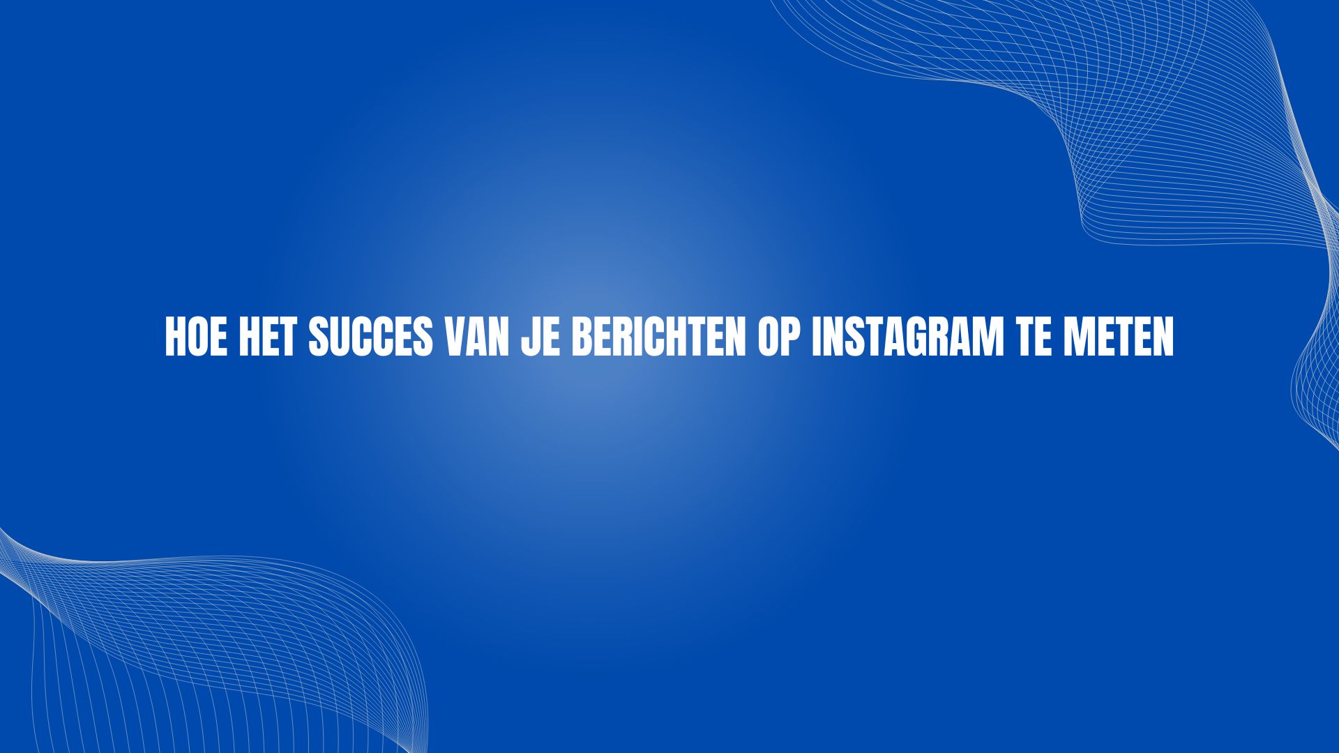 Hoe het succes van je berichten op Instagram te meten